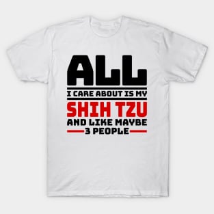 All I care about is my shih tzu and like maybe 3 people T-Shirt